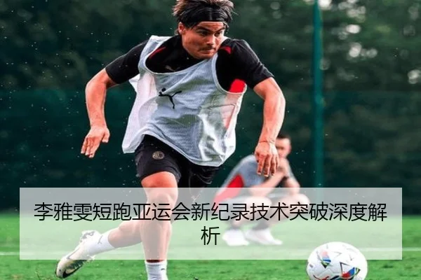 李雅雯短跑亚运会新纪录技术突破深度解析